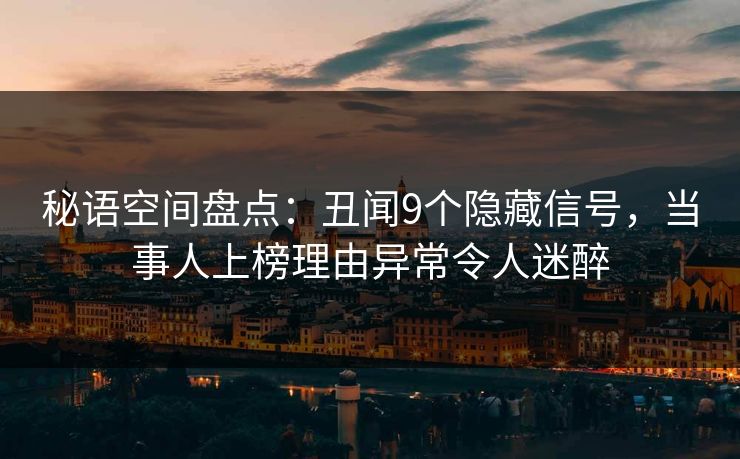 秘语空间盘点：丑闻9个隐藏信号，当事人上榜理由异常令人迷醉