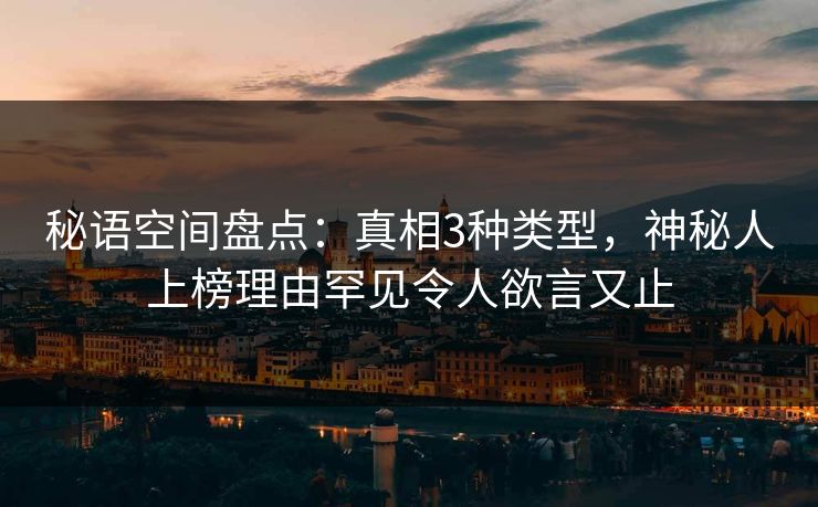 秘语空间盘点：真相3种类型，神秘人上榜理由罕见令人欲言又止