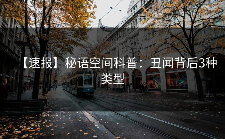 【速报】秘语空间科普：丑闻背后3种类型