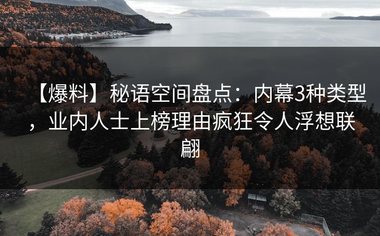 【爆料】秘语空间盘点：内幕3种类型，业内人士上榜理由疯狂令人浮想联翩