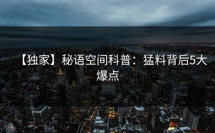 【独家】秘语空间科普：猛料背后5大爆点