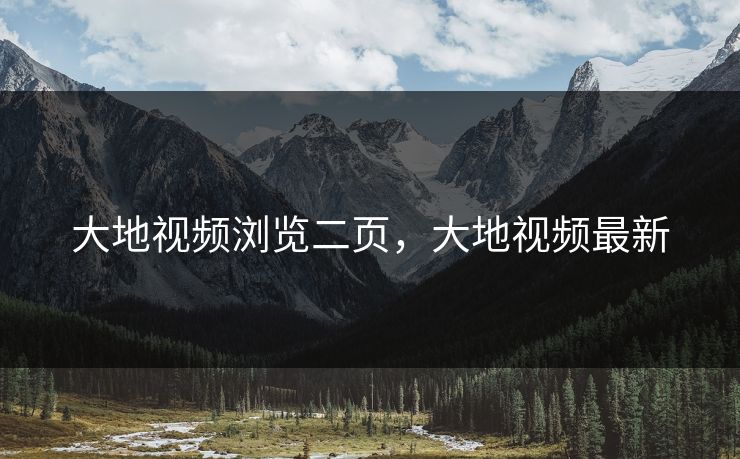 大地视频浏览二页，大地视频最新