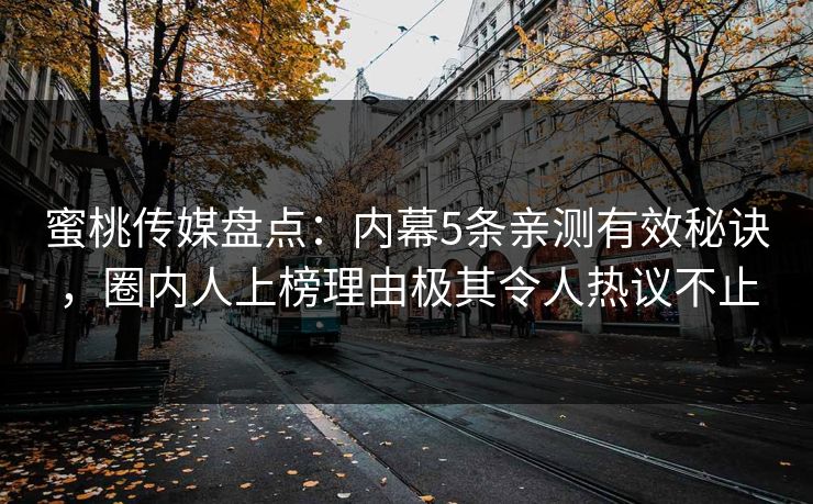 蜜桃传媒盘点：内幕5条亲测有效秘诀，圈内人上榜理由极其令人热议不止
