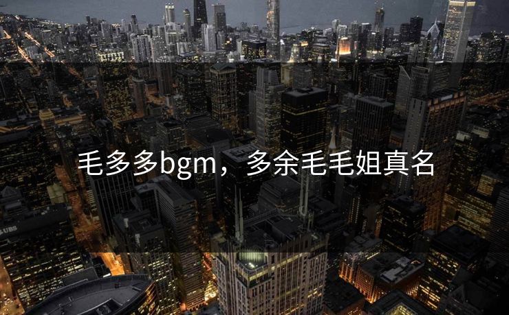 毛多多bgm，多余毛毛姐真名