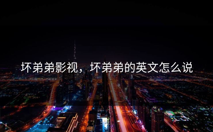 坏弟弟影视，坏弟弟的英文怎么说