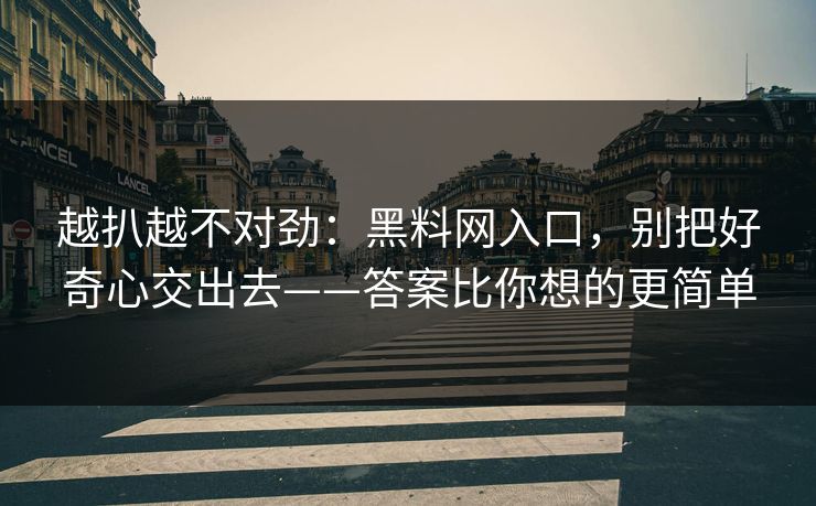 越扒越不对劲：黑料网入口，别把好奇心交出去——答案比你想的更简单