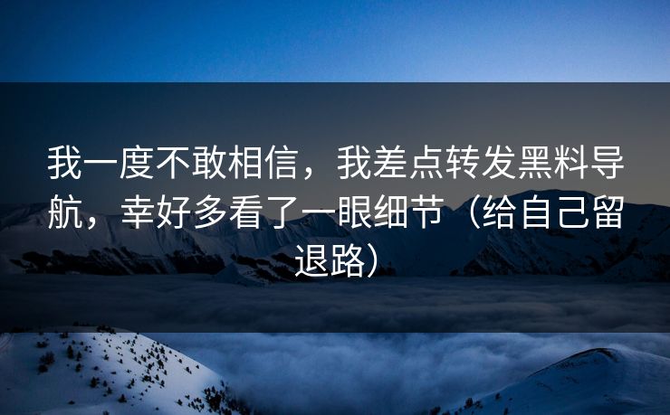我一度不敢相信，我差点转发黑料导航，幸好多看了一眼细节（给自己留退路）