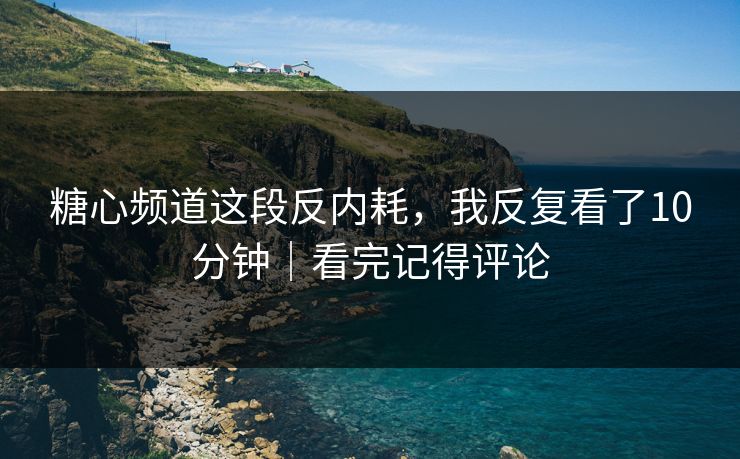 糖心频道这段反内耗，我反复看了10分钟｜看完记得评论
