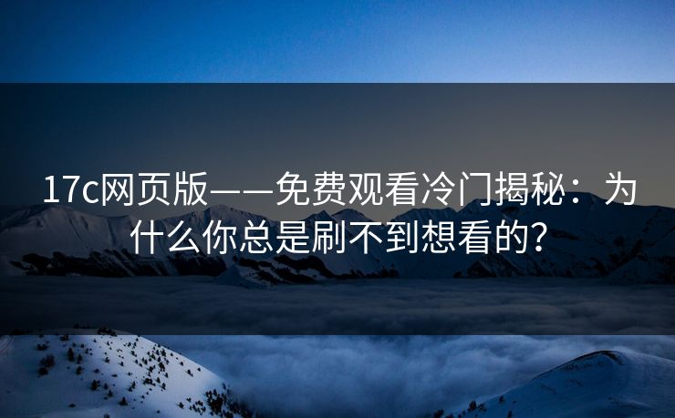 17c网页版——免费观看冷门揭秘：为什么你总是刷不到想看的？